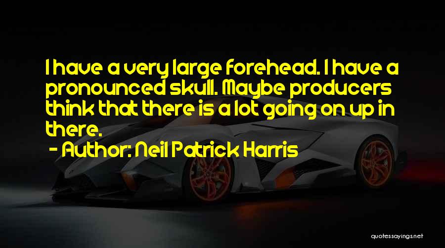 Neil Patrick Harris Quotes: I Have A Very Large Forehead. I Have A Pronounced Skull. Maybe Producers Think That There Is A Lot Going