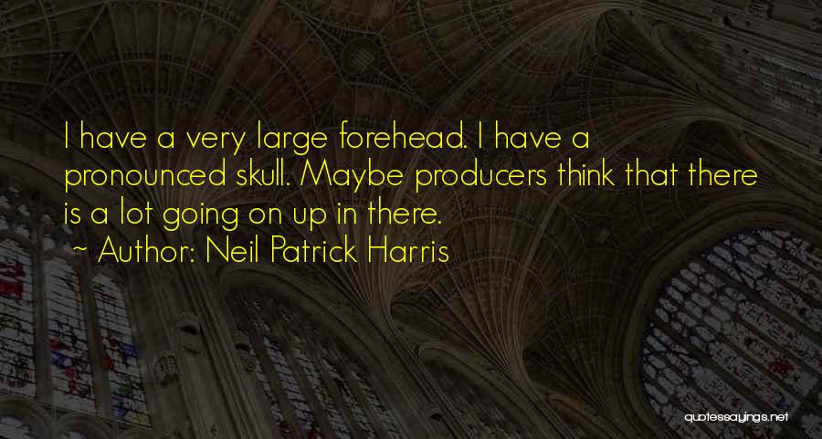 Neil Patrick Harris Quotes: I Have A Very Large Forehead. I Have A Pronounced Skull. Maybe Producers Think That There Is A Lot Going