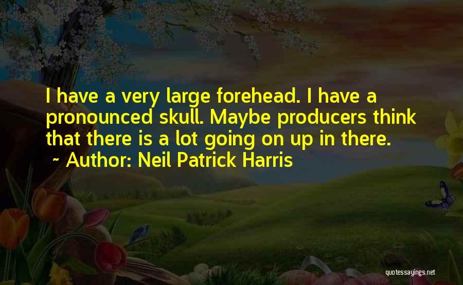 Neil Patrick Harris Quotes: I Have A Very Large Forehead. I Have A Pronounced Skull. Maybe Producers Think That There Is A Lot Going