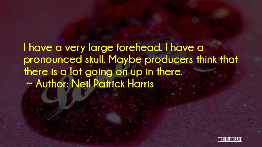 Neil Patrick Harris Quotes: I Have A Very Large Forehead. I Have A Pronounced Skull. Maybe Producers Think That There Is A Lot Going