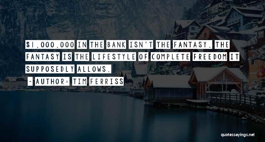 Tim Ferriss Quotes: $1,000,000 In The Bank Isn't The Fantasy. The Fantasy Is The Lifestyle Of Complete Freedom It Supposedly Allows.