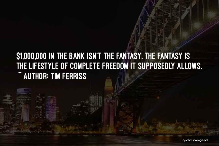 Tim Ferriss Quotes: $1,000,000 In The Bank Isn't The Fantasy. The Fantasy Is The Lifestyle Of Complete Freedom It Supposedly Allows.