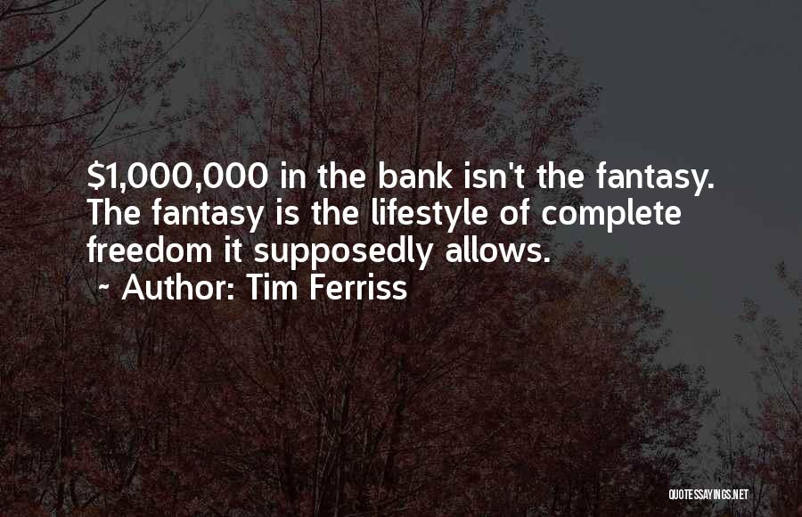 Tim Ferriss Quotes: $1,000,000 In The Bank Isn't The Fantasy. The Fantasy Is The Lifestyle Of Complete Freedom It Supposedly Allows.