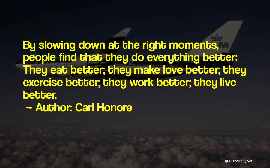 Carl Honore Quotes: By Slowing Down At The Right Moments, People Find That They Do Everything Better: They Eat Better; They Make Love