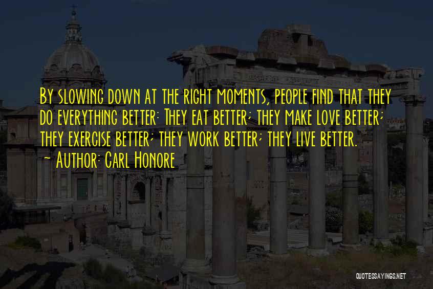 Carl Honore Quotes: By Slowing Down At The Right Moments, People Find That They Do Everything Better: They Eat Better; They Make Love