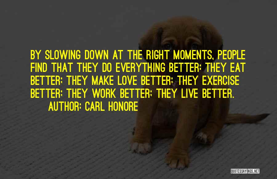 Carl Honore Quotes: By Slowing Down At The Right Moments, People Find That They Do Everything Better: They Eat Better; They Make Love