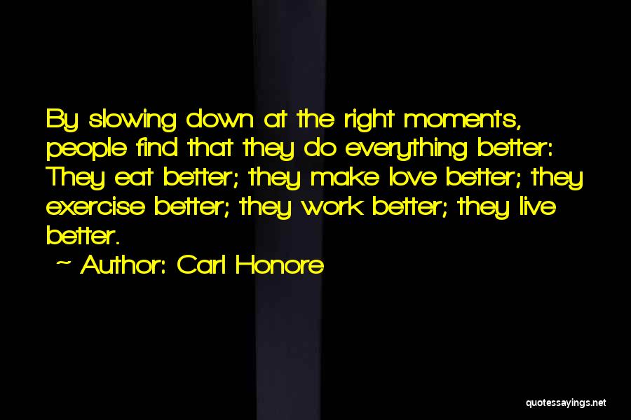 Carl Honore Quotes: By Slowing Down At The Right Moments, People Find That They Do Everything Better: They Eat Better; They Make Love