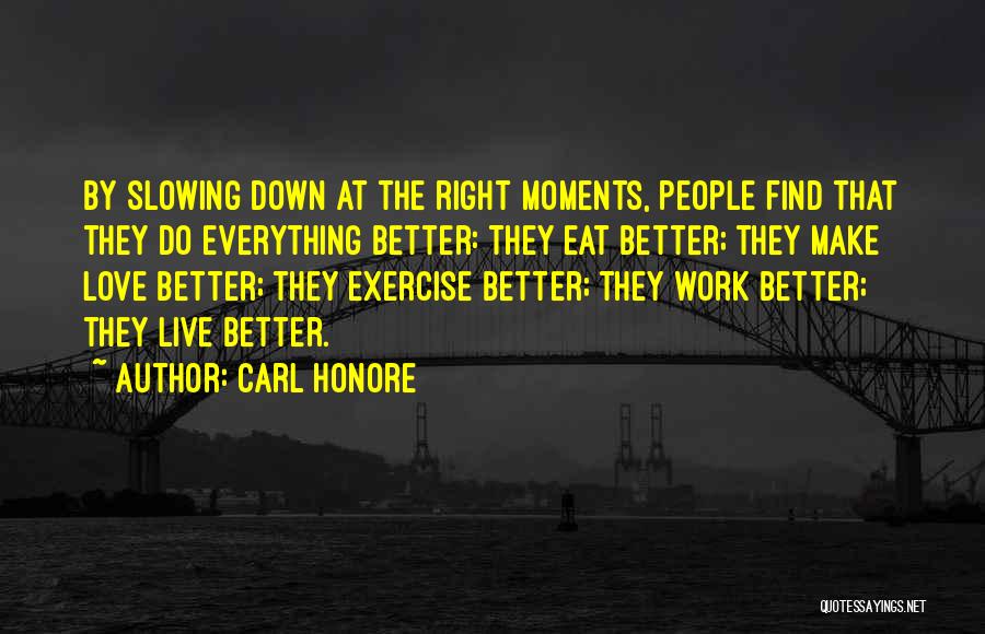 Carl Honore Quotes: By Slowing Down At The Right Moments, People Find That They Do Everything Better: They Eat Better; They Make Love