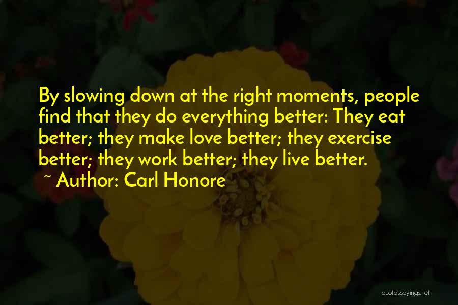 Carl Honore Quotes: By Slowing Down At The Right Moments, People Find That They Do Everything Better: They Eat Better; They Make Love