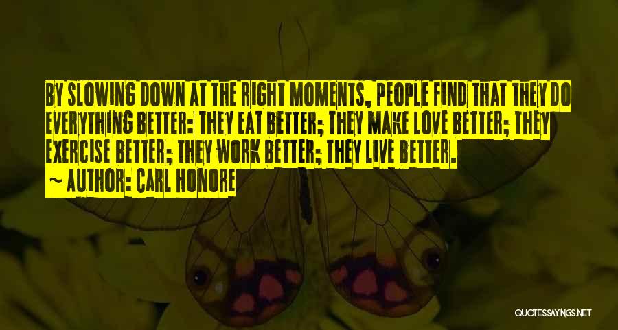 Carl Honore Quotes: By Slowing Down At The Right Moments, People Find That They Do Everything Better: They Eat Better; They Make Love