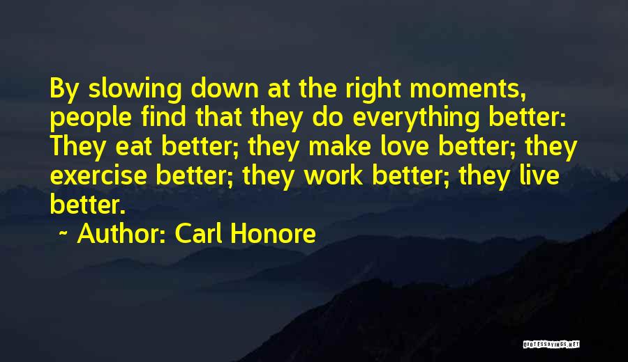 Carl Honore Quotes: By Slowing Down At The Right Moments, People Find That They Do Everything Better: They Eat Better; They Make Love