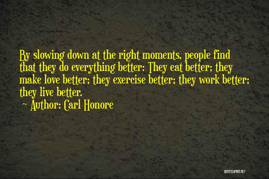 Carl Honore Quotes: By Slowing Down At The Right Moments, People Find That They Do Everything Better: They Eat Better; They Make Love