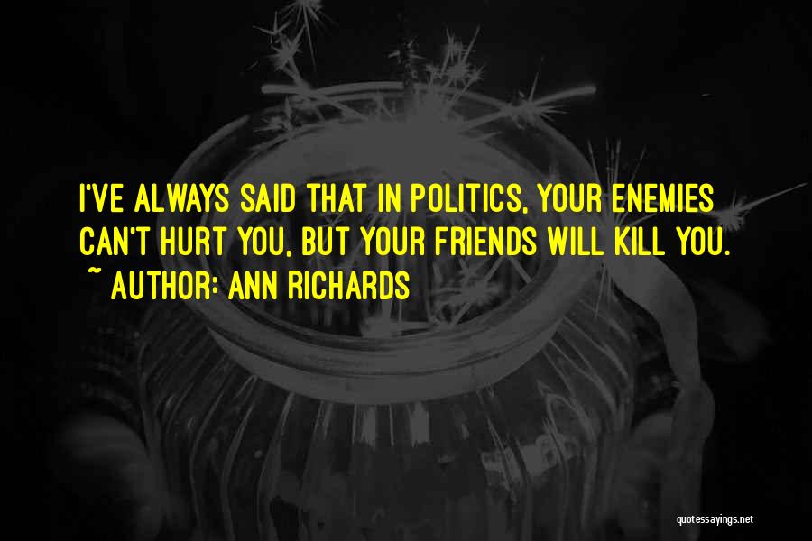 Ann Richards Quotes: I've Always Said That In Politics, Your Enemies Can't Hurt You, But Your Friends Will Kill You.