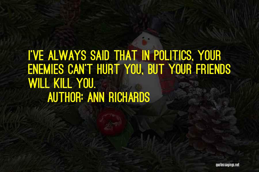 Ann Richards Quotes: I've Always Said That In Politics, Your Enemies Can't Hurt You, But Your Friends Will Kill You.