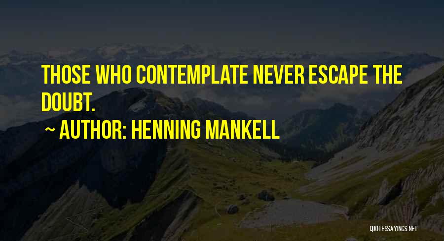 Henning Mankell Quotes: Those Who Contemplate Never Escape The Doubt.
