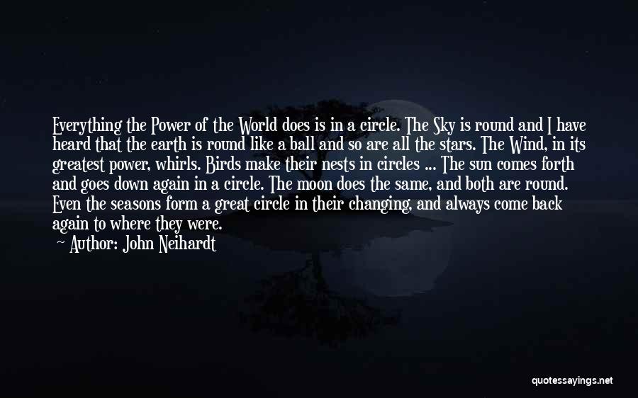 John Neihardt Quotes: Everything The Power Of The World Does Is In A Circle. The Sky Is Round And I Have Heard That