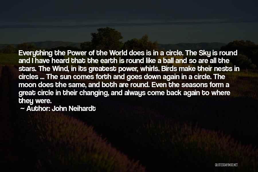 John Neihardt Quotes: Everything The Power Of The World Does Is In A Circle. The Sky Is Round And I Have Heard That