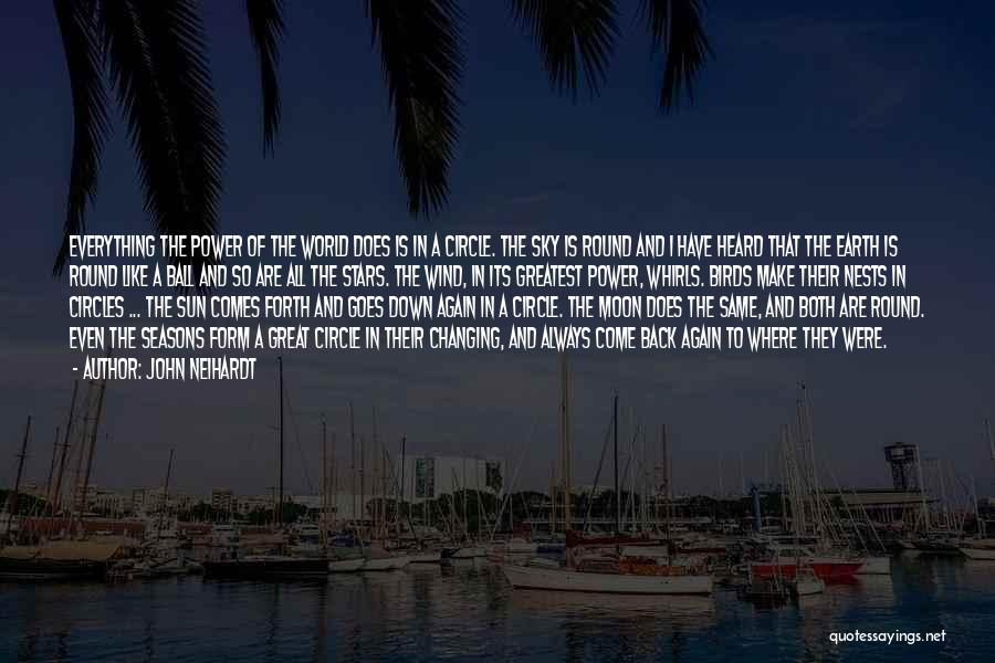 John Neihardt Quotes: Everything The Power Of The World Does Is In A Circle. The Sky Is Round And I Have Heard That