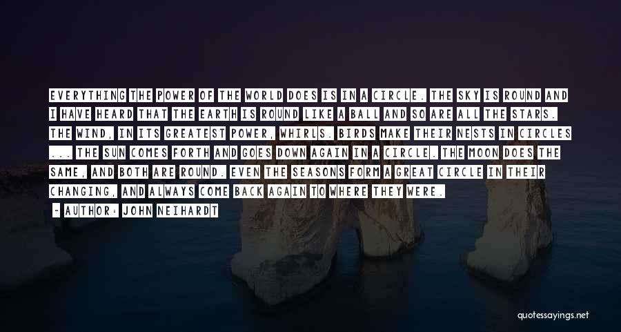 John Neihardt Quotes: Everything The Power Of The World Does Is In A Circle. The Sky Is Round And I Have Heard That