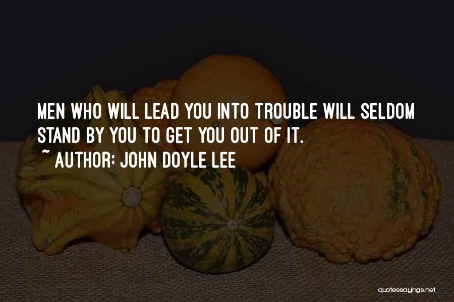 John Doyle Lee Quotes: Men Who Will Lead You Into Trouble Will Seldom Stand By You To Get You Out Of It.