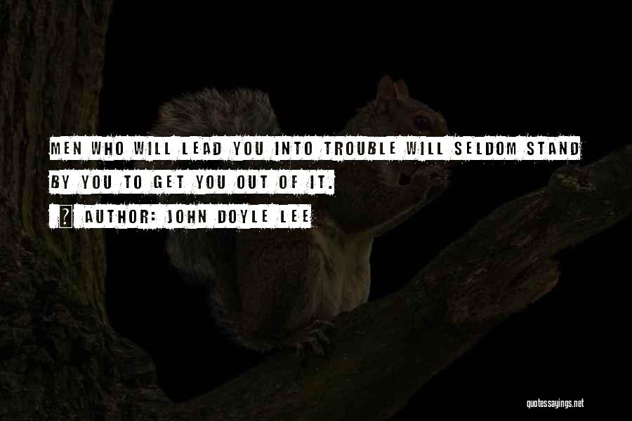 John Doyle Lee Quotes: Men Who Will Lead You Into Trouble Will Seldom Stand By You To Get You Out Of It.