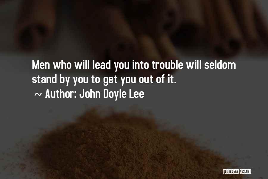 John Doyle Lee Quotes: Men Who Will Lead You Into Trouble Will Seldom Stand By You To Get You Out Of It.