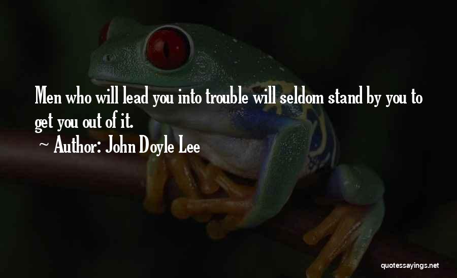 John Doyle Lee Quotes: Men Who Will Lead You Into Trouble Will Seldom Stand By You To Get You Out Of It.