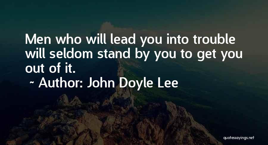 John Doyle Lee Quotes: Men Who Will Lead You Into Trouble Will Seldom Stand By You To Get You Out Of It.