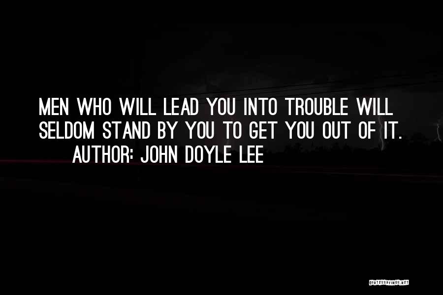 John Doyle Lee Quotes: Men Who Will Lead You Into Trouble Will Seldom Stand By You To Get You Out Of It.