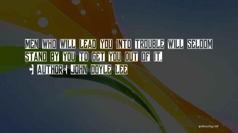 John Doyle Lee Quotes: Men Who Will Lead You Into Trouble Will Seldom Stand By You To Get You Out Of It.