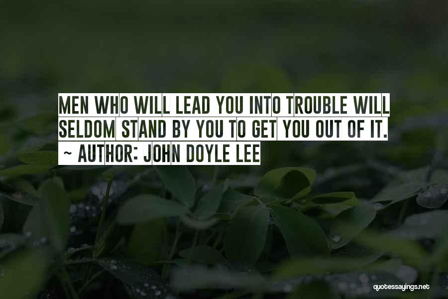 John Doyle Lee Quotes: Men Who Will Lead You Into Trouble Will Seldom Stand By You To Get You Out Of It.