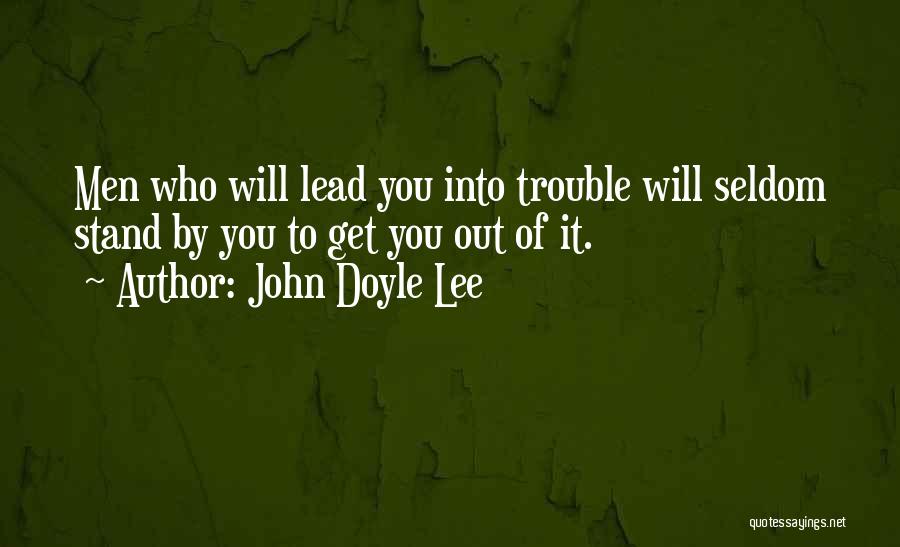 John Doyle Lee Quotes: Men Who Will Lead You Into Trouble Will Seldom Stand By You To Get You Out Of It.