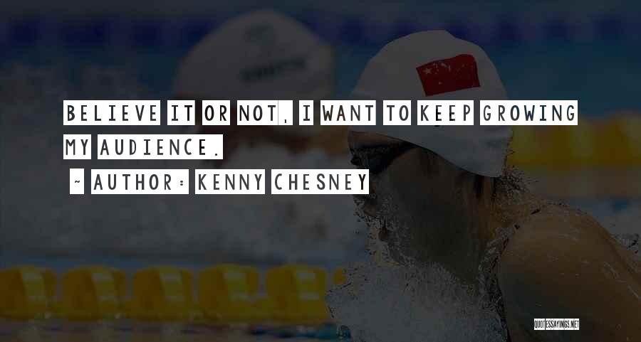 Kenny Chesney Quotes: Believe It Or Not, I Want To Keep Growing My Audience.