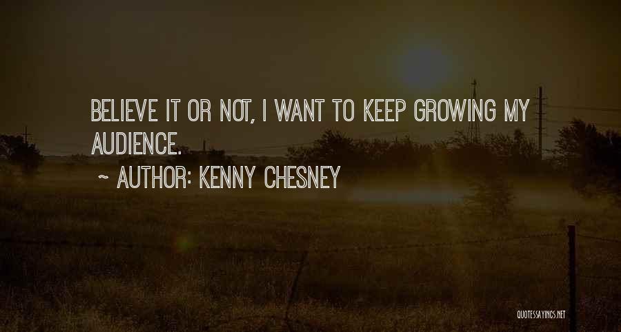 Kenny Chesney Quotes: Believe It Or Not, I Want To Keep Growing My Audience.