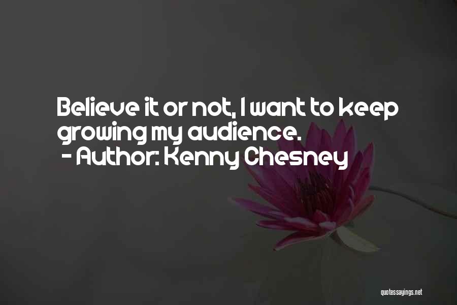 Kenny Chesney Quotes: Believe It Or Not, I Want To Keep Growing My Audience.