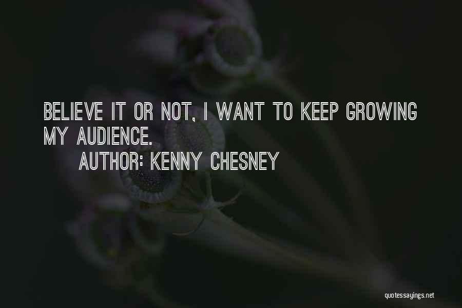 Kenny Chesney Quotes: Believe It Or Not, I Want To Keep Growing My Audience.