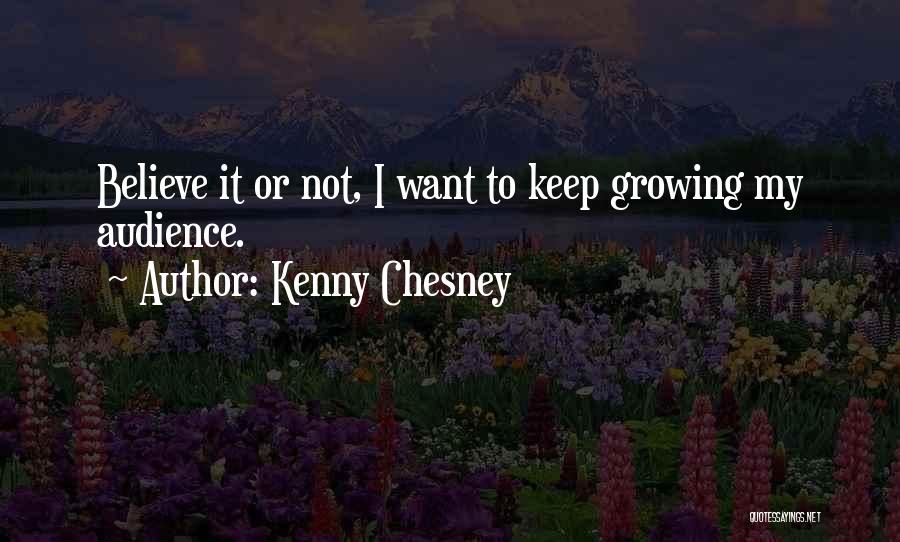 Kenny Chesney Quotes: Believe It Or Not, I Want To Keep Growing My Audience.