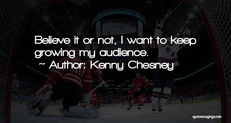 Kenny Chesney Quotes: Believe It Or Not, I Want To Keep Growing My Audience.