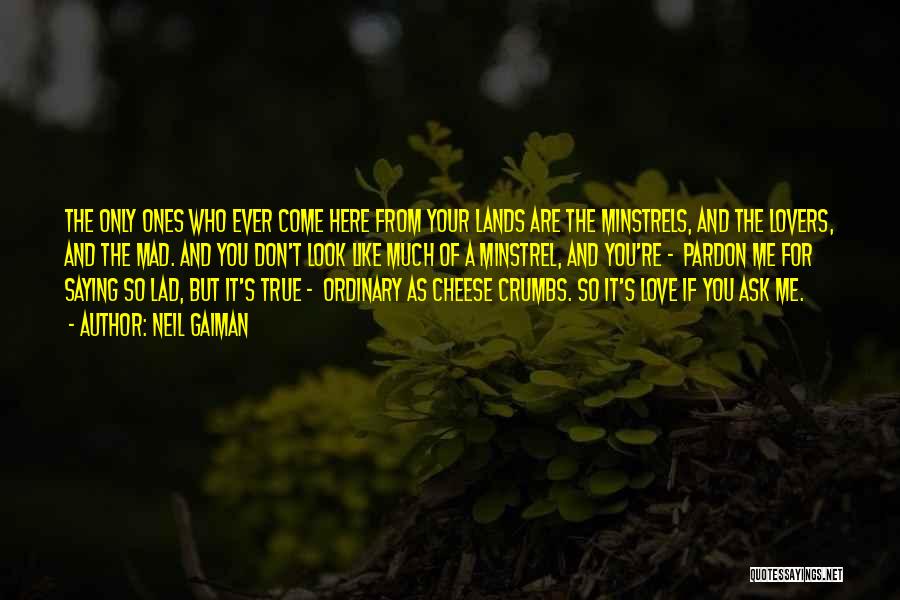 Neil Gaiman Quotes: The Only Ones Who Ever Come Here From Your Lands Are The Minstrels, And The Lovers, And The Mad. And