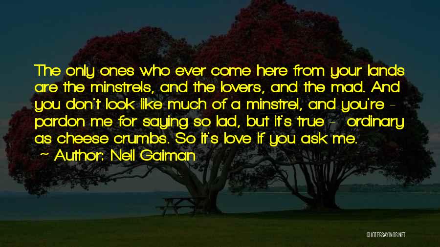 Neil Gaiman Quotes: The Only Ones Who Ever Come Here From Your Lands Are The Minstrels, And The Lovers, And The Mad. And