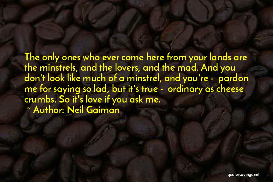 Neil Gaiman Quotes: The Only Ones Who Ever Come Here From Your Lands Are The Minstrels, And The Lovers, And The Mad. And