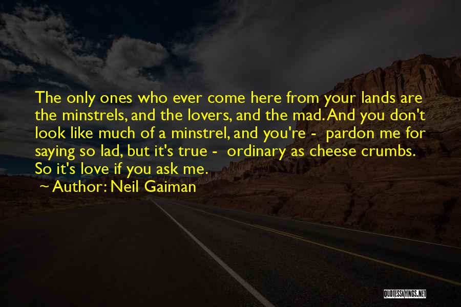 Neil Gaiman Quotes: The Only Ones Who Ever Come Here From Your Lands Are The Minstrels, And The Lovers, And The Mad. And
