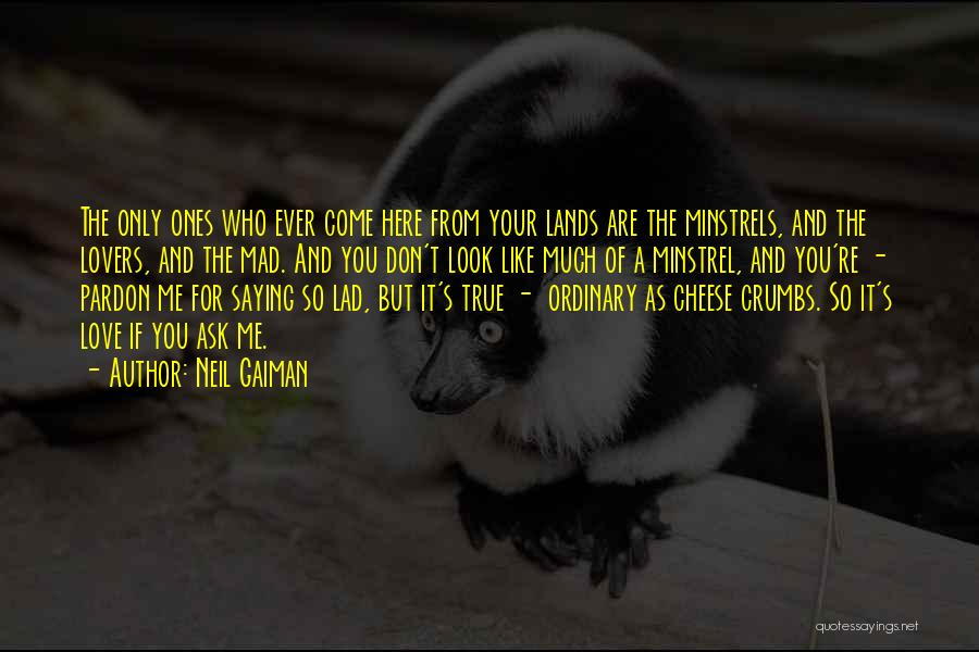 Neil Gaiman Quotes: The Only Ones Who Ever Come Here From Your Lands Are The Minstrels, And The Lovers, And The Mad. And