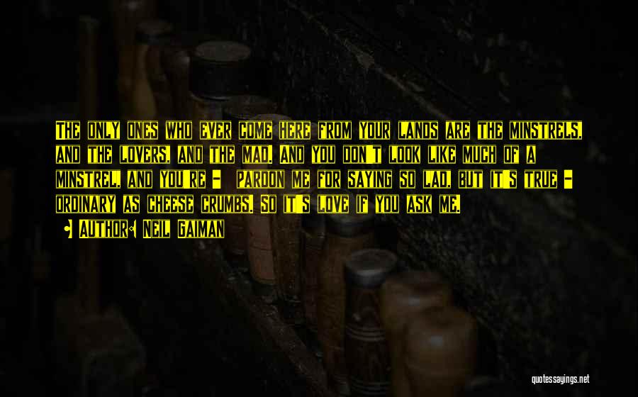 Neil Gaiman Quotes: The Only Ones Who Ever Come Here From Your Lands Are The Minstrels, And The Lovers, And The Mad. And