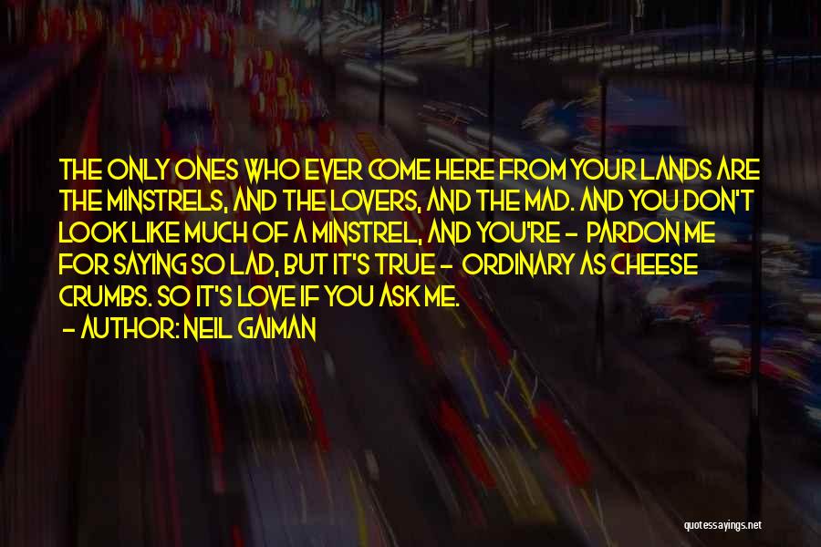 Neil Gaiman Quotes: The Only Ones Who Ever Come Here From Your Lands Are The Minstrels, And The Lovers, And The Mad. And