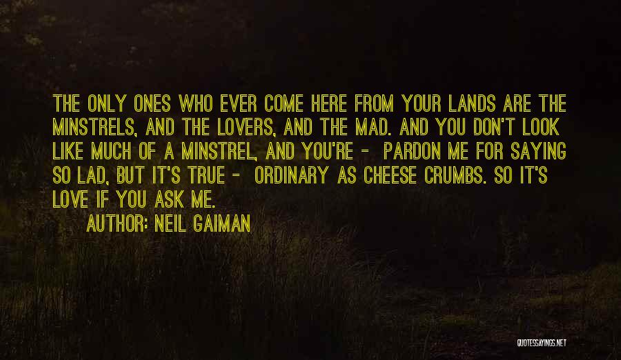 Neil Gaiman Quotes: The Only Ones Who Ever Come Here From Your Lands Are The Minstrels, And The Lovers, And The Mad. And