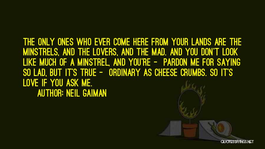 Neil Gaiman Quotes: The Only Ones Who Ever Come Here From Your Lands Are The Minstrels, And The Lovers, And The Mad. And