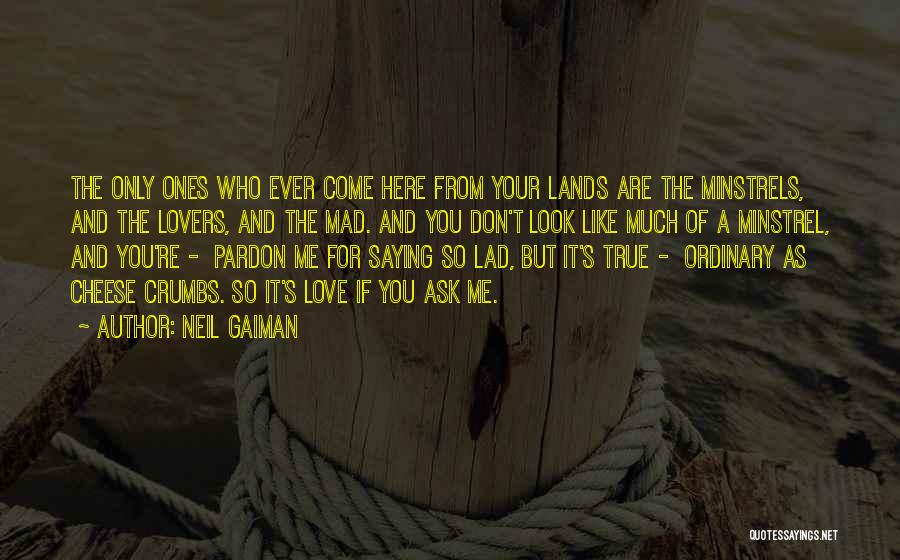 Neil Gaiman Quotes: The Only Ones Who Ever Come Here From Your Lands Are The Minstrels, And The Lovers, And The Mad. And