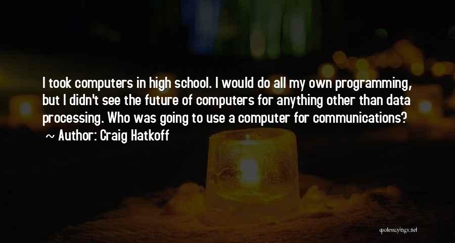 Craig Hatkoff Quotes: I Took Computers In High School. I Would Do All My Own Programming, But I Didn't See The Future Of