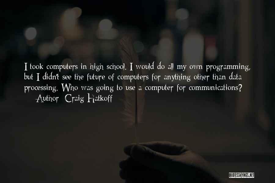 Craig Hatkoff Quotes: I Took Computers In High School. I Would Do All My Own Programming, But I Didn't See The Future Of